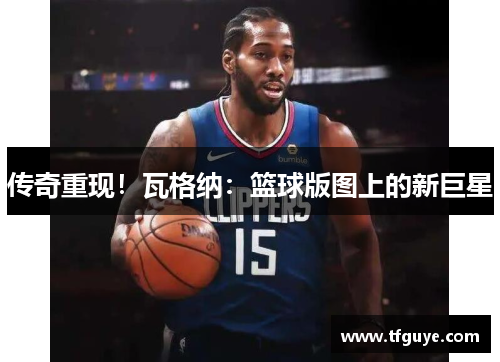 传奇重现！瓦格纳：篮球版图上的新巨星